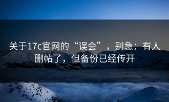 关于17c官网的“误会”，别急：有人删帖了，但备份已经传开