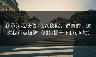 我承认我低估了17c影院，说真的，这次我有点破防（顺带提一下17c网站）