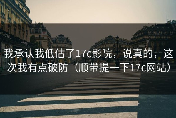 我承认我低估了17c影院，说真的，这次我有点破防（顺带提一下17c网站）