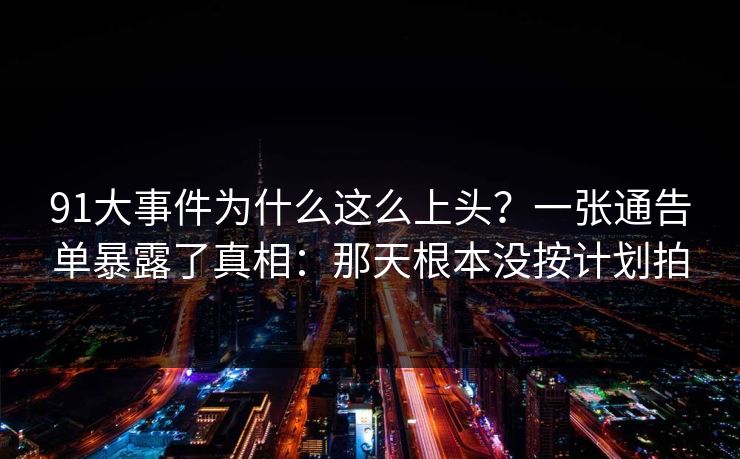 91大事件为什么这么上头？一张通告单暴露了真相：那天根本没按计划拍