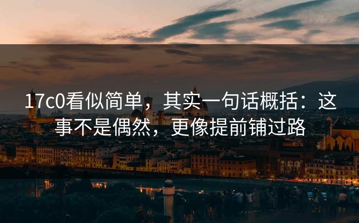 17c0看似简单，其实一句话概括：这事不是偶然，更像提前铺过路