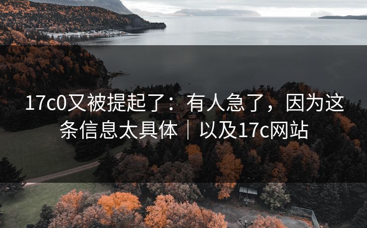 17c0又被提起了：有人急了，因为这条信息太具体｜以及17c网站