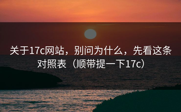 关于17c网站，别问为什么，先看这条对照表（顺带提一下17c）