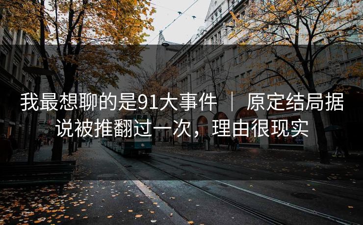 我最想聊的是91大事件 | 原定结局据说被推翻过一次,理由很现实 我最想聊的是91大事件 | 原定结局据说被推翻过一次,理由很现实