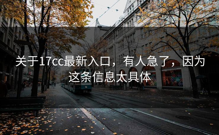 关于17cc最新入口,有人急了,因为这条信息太具体 关于17cc最新入口,有人急了,因为这条信息太具体