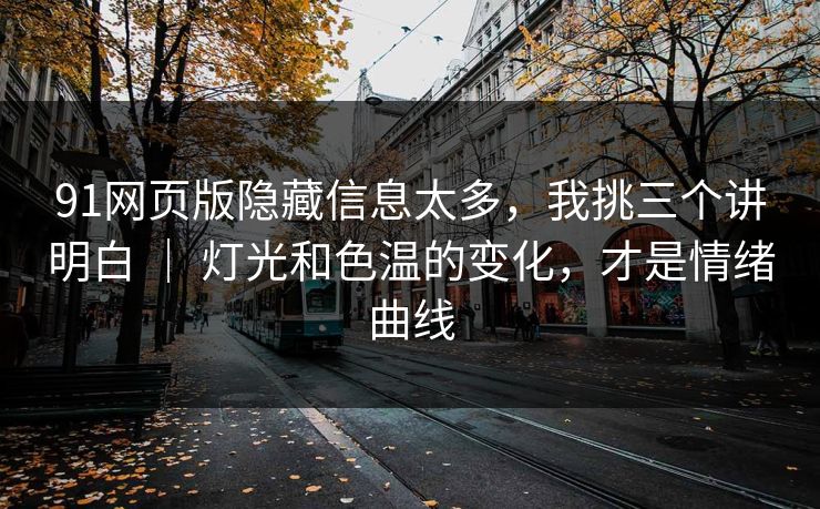 91网页版隐藏信息太多,我挑三个讲明白 | 灯光和色温的变化,才是情绪曲线 91网页版隐藏信息太多,我挑三个讲明白 | 灯光和色温的变化,才是情绪曲线